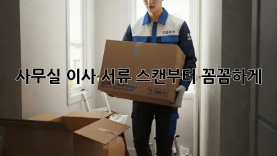 사무실 이사? 서류 스캔부터 꼼꼼하게!